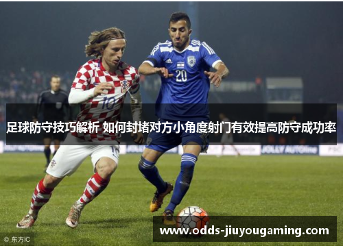 足球防守技巧解析 如何封堵对方小角度射门有效提高防守成功率
