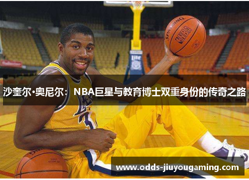 沙奎尔·奥尼尔：NBA巨星与教育博士双重身份的传奇之路