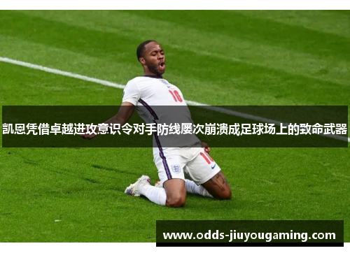 凯恩凭借卓越进攻意识令对手防线屡次崩溃成足球场上的致命武器