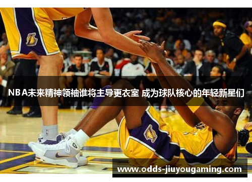 NBA未来精神领袖谁将主导更衣室 成为球队核心的年轻新星们