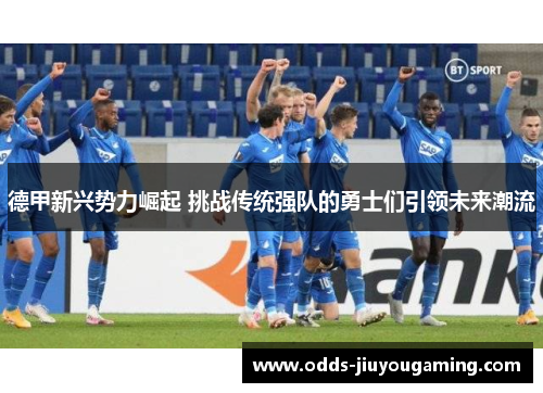 德甲新兴势力崛起 挑战传统强队的勇士们引领未来潮流