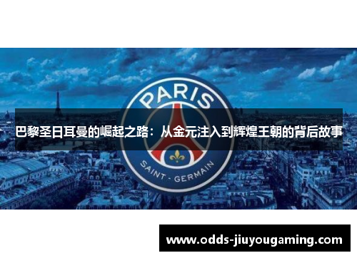 巴黎圣日耳曼的崛起之路：从金元注入到辉煌王朝的背后故事