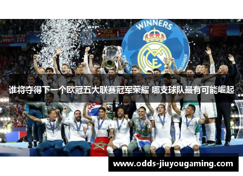谁将夺得下一个欧冠五大联赛冠军荣耀 哪支球队最有可能崛起