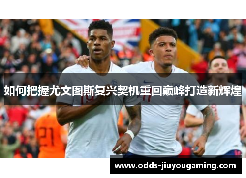 如何把握尤文图斯复兴契机重回巅峰打造新辉煌