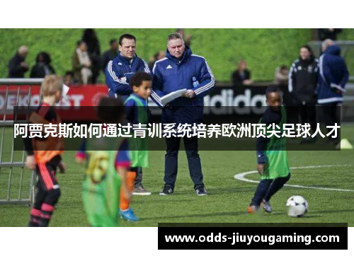 阿贾克斯如何通过青训系统培养欧洲顶尖足球人才