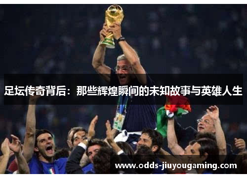 足坛传奇背后：那些辉煌瞬间的未知故事与英雄人生
