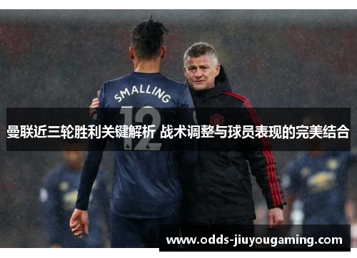 曼联近三轮胜利关键解析 战术调整与球员表现的完美结合