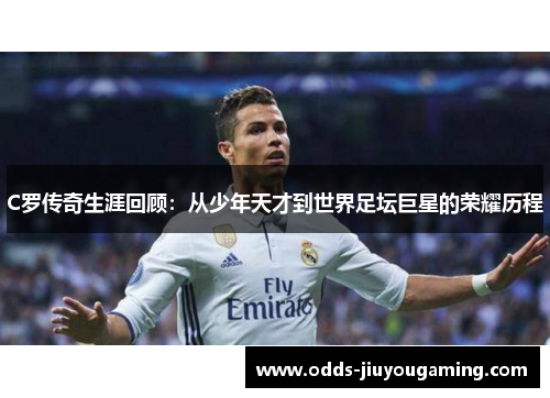 C罗传奇生涯回顾：从少年天才到世界足坛巨星的荣耀历程