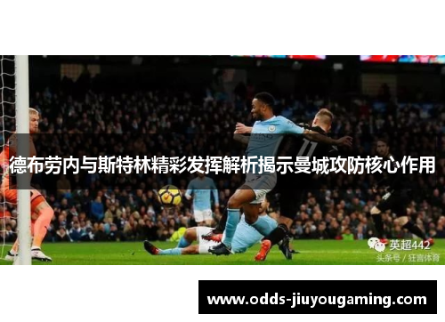 德布劳内与斯特林精彩发挥解析揭示曼城攻防核心作用