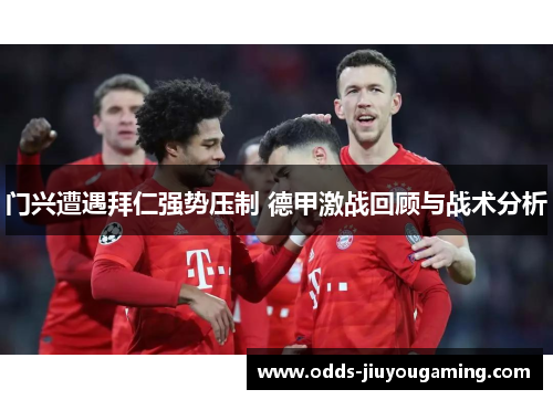 门兴遭遇拜仁强势压制 德甲激战回顾与战术分析