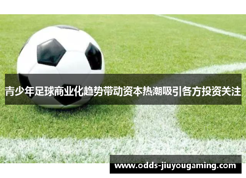 青少年足球商业化趋势带动资本热潮吸引各方投资关注