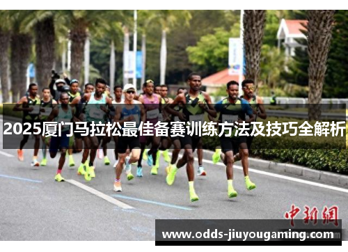 2025厦门马拉松最佳备赛训练方法及技巧全解析