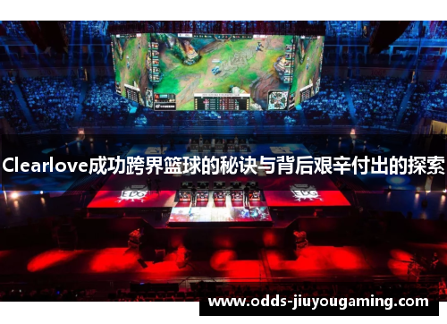 Clearlove成功跨界篮球的秘诀与背后艰辛付出的探索
