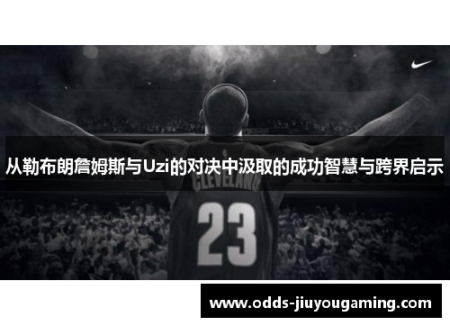 从勒布朗詹姆斯与Uzi的对决中汲取的成功智慧与跨界启示