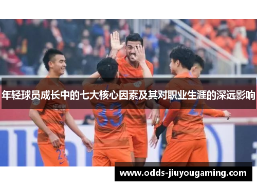 年轻球员成长中的七大核心因素及其对职业生涯的深远影响