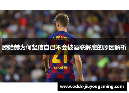 滕哈赫为何坚信自己不会被曼联解雇的原因解析