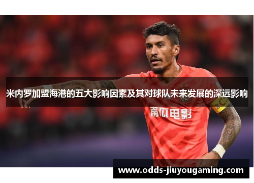 米内罗加盟海港的五大影响因素及其对球队未来发展的深远影响