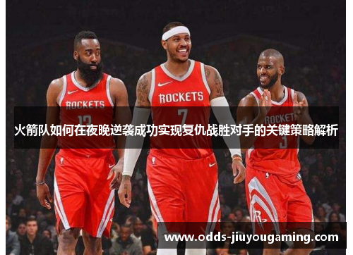 火箭队如何在夜晚逆袭成功实现复仇战胜对手的关键策略解析