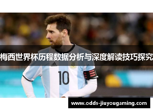 梅西世界杯历程数据分析与深度解读技巧探究