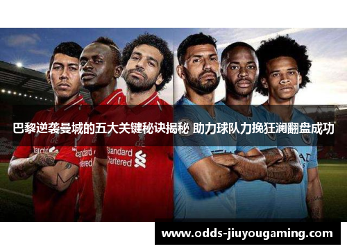 巴黎逆袭曼城的五大关键秘诀揭秘 助力球队力挽狂澜翻盘成功