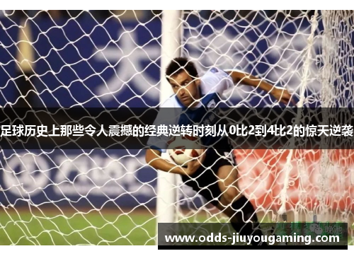 足球历史上那些令人震撼的经典逆转时刻从0比2到4比2的惊天逆袭