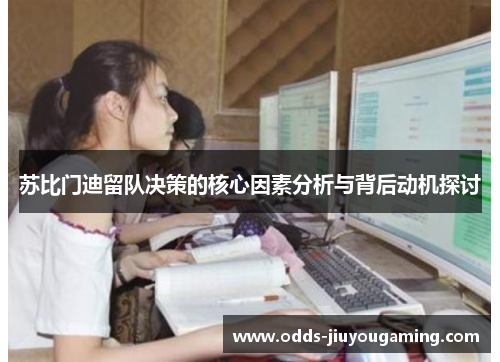 苏比门迪留队决策的核心因素分析与背后动机探讨