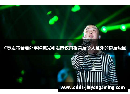 C罗发布会意外事件曝光引发热议真相背后令人意外的幕后原因