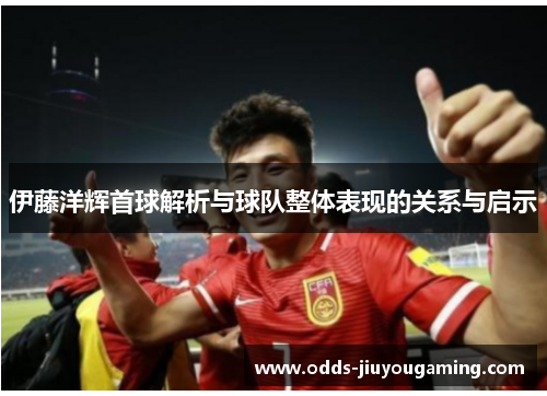 伊藤洋辉首球解析与球队整体表现的关系与启示