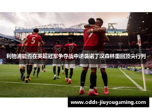 利物浦能否在英超冠军争夺战中逆袭诺丁汉森林重回顶尖行列