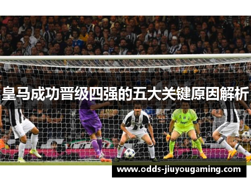 皇马成功晋级四强的五大关键原因解析