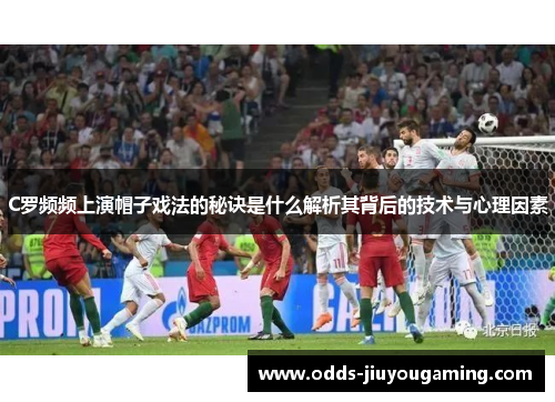 C罗频频上演帽子戏法的秘诀是什么解析其背后的技术与心理因素