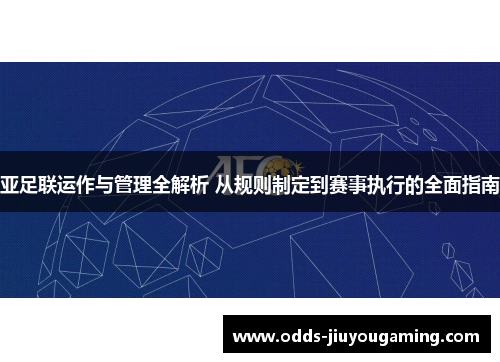 亚足联运作与管理全解析 从规则制定到赛事执行的全面指南