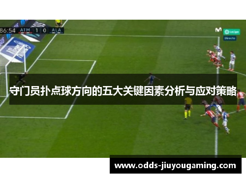 守门员扑点球方向的五大关键因素分析与应对策略