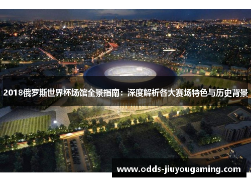 2018俄罗斯世界杯场馆全景指南：深度解析各大赛场特色与历史背景
