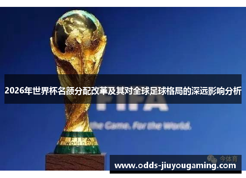 2026年世界杯名额分配改革及其对全球足球格局的深远影响分析