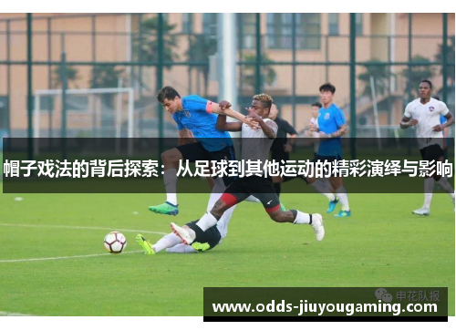 帽子戏法的背后探索：从足球到其他运动的精彩演绎与影响