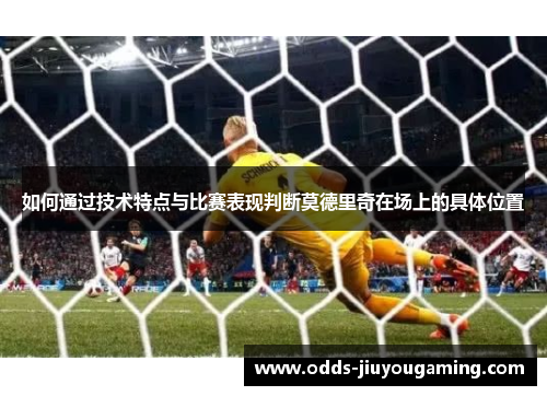 如何通过技术特点与比赛表现判断莫德里奇在场上的具体位置