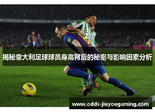 揭秘意大利足球球员身高背后的秘密与影响因素分析