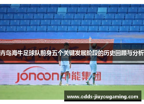 青岛海牛足球队前身五个关键发展阶段的历史回顾与分析